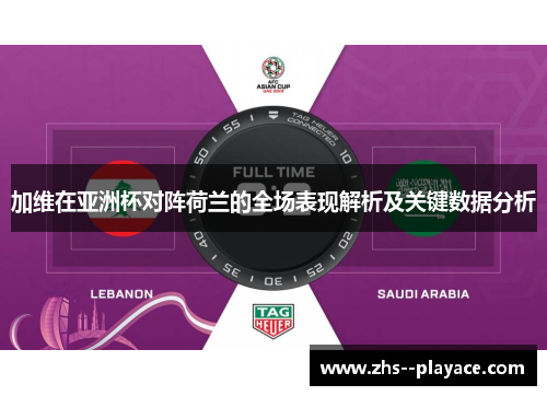 加维在亚洲杯对阵荷兰的全场表现解析及关键数据分析